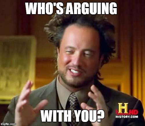 Ancient Aliens Meme | WHO'S ARGUING WITH YOU? | image tagged in memes,ancient aliens | made w/ Imgflip meme maker