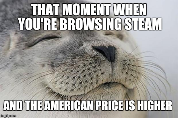 Satisfied Seal | THAT MOMENT WHEN YOU'RE BROWSING STEAM AND THE AMERICAN PRICE IS HIGHER | image tagged in memes,satisfied seal | made w/ Imgflip meme maker