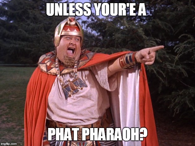 UNLESS YOUR'E A PHAT PHARAOH? | made w/ Imgflip meme maker