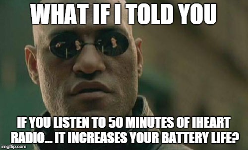 Matrix Morpheus Meme | WHAT IF I TOLD YOU IF YOU LISTEN TO 50 MINUTES OF IHEART RADIO... IT INCREASES YOUR BATTERY LIFE? | image tagged in memes,matrix morpheus | made w/ Imgflip meme maker