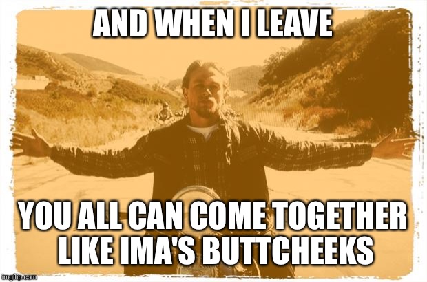 Jesus Jax | AND WHEN I LEAVE YOU ALL CAN COME TOGETHER LIKE IMA'S BUTTCHEEKS | image tagged in jesus jax | made w/ Imgflip meme maker