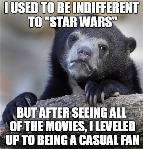 Confession Bear | I USED TO BE INDIFFERENT TO "STAR WARS" BUT AFTER SEEING ALL OF THE MOVIES, I LEVELED UP TO BEING A CASUAL FAN | image tagged in memes,confession bear | made w/ Imgflip meme maker