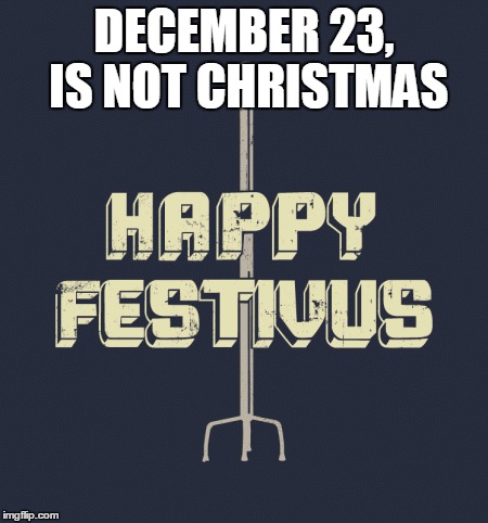 DECEMBER 23, IS NOT CHRISTMAS | made w/ Imgflip meme maker