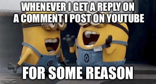 Excited Minions | WHENEVER I GET A REPLY ON A COMMENT I POST ON YOUTUBE FOR SOME REASON | image tagged in memes,excited minions | made w/ Imgflip meme maker