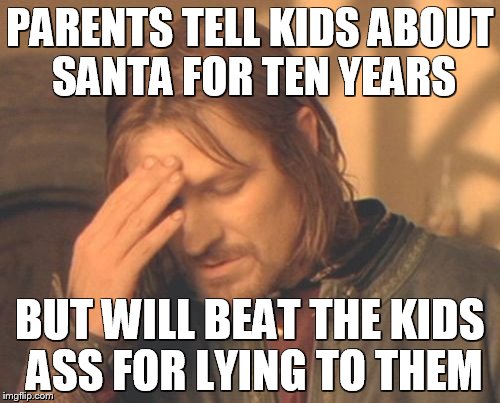 Frustrated Boromir Meme | PARENTS TELL KIDS ABOUT SANTA FOR TEN YEARS BUT WILL BEAT THE KIDS ASS FOR LYING TO THEM | image tagged in memes,frustrated boromir | made w/ Imgflip meme maker