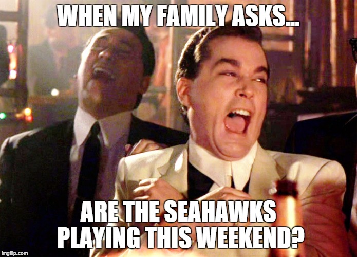 Good Fellas Hilarious | WHEN MY FAMILY ASKS... ARE THE SEAHAWKS PLAYING THIS WEEKEND? | image tagged in memes,good fellas hilarious | made w/ Imgflip meme maker