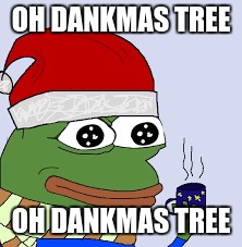 pepe sings a song | OH DANKMAS TREE OH DANKMAS TREE | image tagged in pepe the frog | made w/ Imgflip meme maker