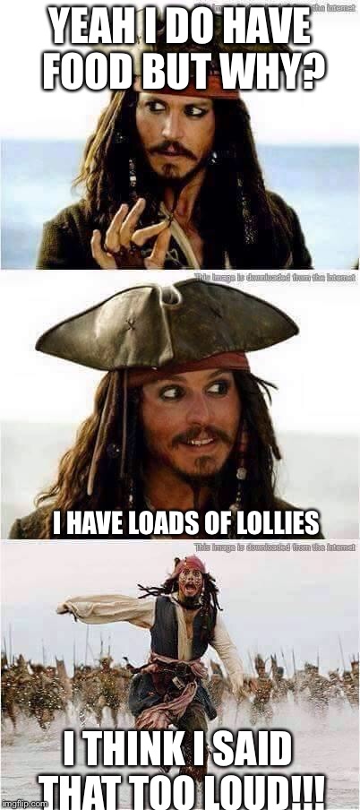 jack sparrow run | YEAH I DO HAVE FOOD BUT WHY? I HAVE LOADS OF LOLLIES I THINK I SAID THAT TOO LOUD!!! | image tagged in jack sparrow run | made w/ Imgflip meme maker