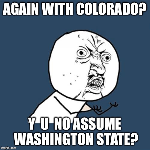 Y U No Meme | AGAIN WITH COLORADO? Y  U  NO ASSUME WASHINGTON STATE? | image tagged in memes,y u no | made w/ Imgflip meme maker