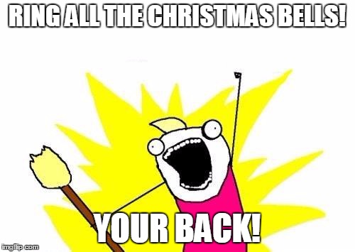 X All The Y | RING ALL THE CHRISTMAS BELLS! YOUR BACK! | image tagged in memes,x all the y | made w/ Imgflip meme maker