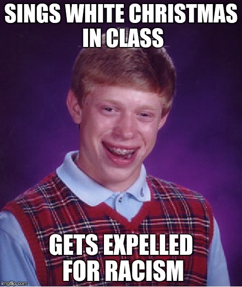 Bad Luck Brian Meme | SINGS WHITE CHRISTMAS IN CLASS GETS EXPELLED FOR RACISM | image tagged in memes,bad luck brian | made w/ Imgflip meme maker