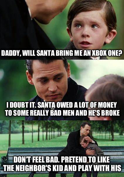 Finding Neverland | DADDY, WILL SANTA BRING ME AN XBOX ONE? I DOUBT IT. SANTA OWED A LOT OF MONEY TO SOME REALLY BAD MEN AND HE'S BROKE DON'T FEEL BAD. PRETEND  | image tagged in memes,finding neverland | made w/ Imgflip meme maker