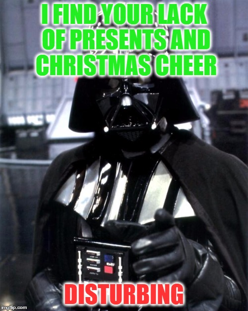 Darth Vader | I FIND YOUR LACK OF PRESENTS AND CHRISTMAS CHEER DISTURBING | image tagged in darth vader | made w/ Imgflip meme maker