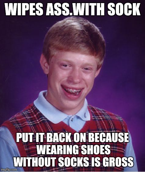 Bad Luck Brian | WIPES ASS.WITH SOCK PUT IT BACK ON BECAUSE WEARING SHOES WITHOUT SOCKS IS GROSS | image tagged in memes,bad luck brian | made w/ Imgflip meme maker