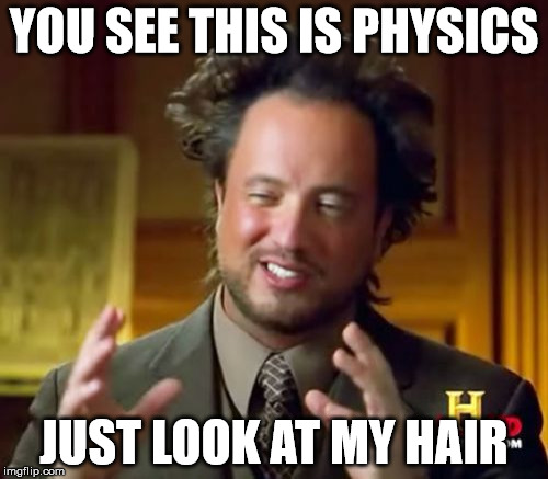 Ancient Aliens | YOU SEE THIS IS PHYSICS JUST LOOK AT MY HAIR | image tagged in memes,ancient aliens | made w/ Imgflip meme maker