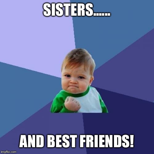 Success Kid Meme | SISTERS...... AND BEST FRIENDS! | image tagged in memes,success kid | made w/ Imgflip meme maker