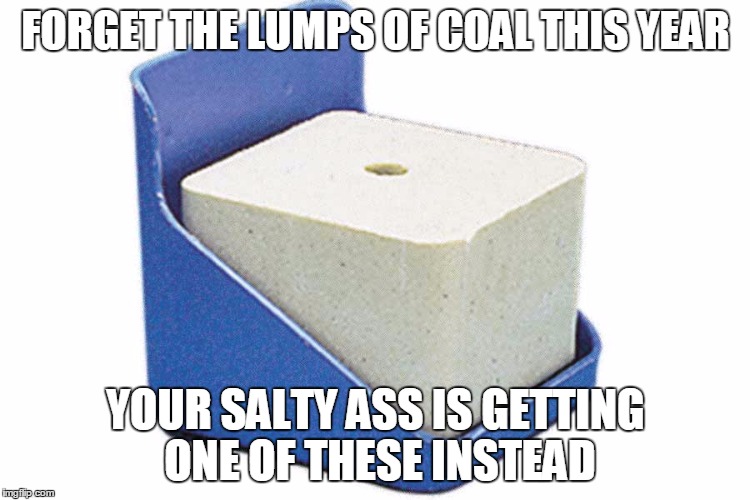 FORGET THE LUMPS OF COAL THIS YEAR YOUR SALTY ASS IS GETTING ONE OF THESE INSTEAD | image tagged in salty,christmas,coal,atheism,feminism,lgbt | made w/ Imgflip meme maker