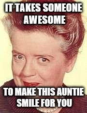 auntie smile | IT TAKES SOMEONE AWESOME TO MAKE THIS AUNTIE SMILE FOR YOU | image tagged in auntie smile | made w/ Imgflip meme maker