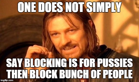 One Does Not Simply Meme | ONE DOES NOT SIMPLY SAY BLOCKING IS FOR PUSSIES THEN BLOCK BUNCH OF PEOPLE | image tagged in memes,one does not simply | made w/ Imgflip meme maker