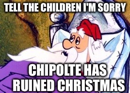 Sick Santa | TELL THE CHILDREN I'M SORRY CHIPOLTE HAS RUINED CHRISTMAS | image tagged in santa claus,burrito | made w/ Imgflip meme maker