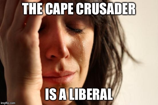 First World Problems Meme | THE CAPE CRUSADER IS A LIBERAL | image tagged in memes,first world problems | made w/ Imgflip meme maker