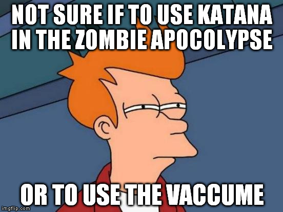 Futurama Fry Meme | NOT SURE IF TO USE KATANA IN THE ZOMBIE APOCOLYPSE OR TO USE THE VACCUME | image tagged in memes,futurama fry | made w/ Imgflip meme maker