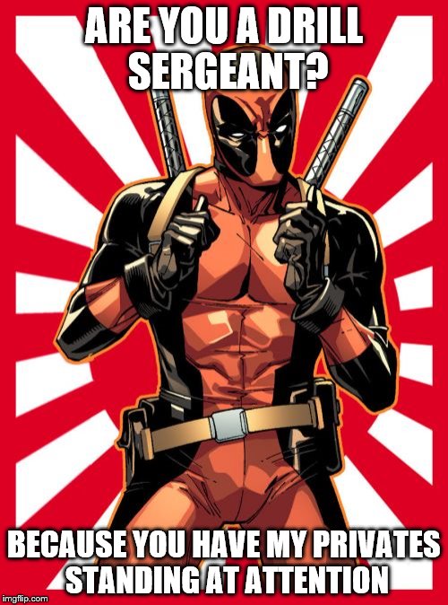 Deadpool Pick Up Lines Meme | ARE YOU A DRILL SERGEANT? BECAUSE YOU HAVE MY PRIVATES STANDING AT ATTENTION | image tagged in memes,deadpool pick up lines | made w/ Imgflip meme maker