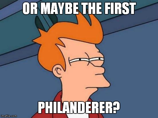 Futurama Fry Meme | OR MAYBE THE FIRST PHILANDERER? | image tagged in memes,futurama fry | made w/ Imgflip meme maker