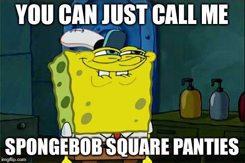 Don't You Squidward Meme | YOU CAN JUST CALL ME SPONGEBOB SQUARE PANTIES | image tagged in memes,dont you squidward | made w/ Imgflip meme maker