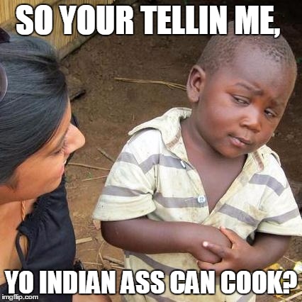 Third World Skeptical Kid | SO YOUR TELLIN ME, YO INDIAN ASS CAN COOK? | image tagged in memes,third world skeptical kid | made w/ Imgflip meme maker