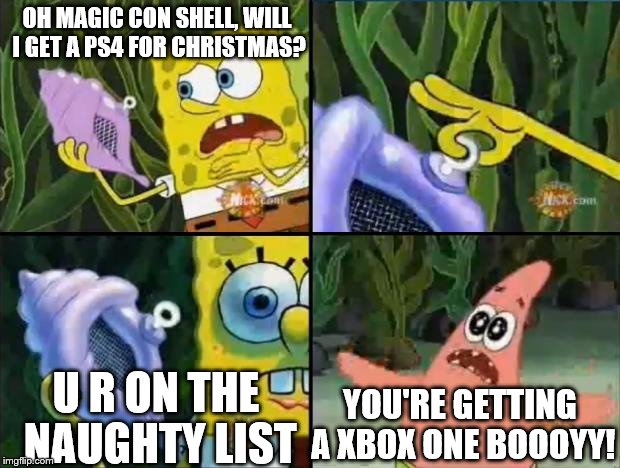Spongebob | OH MAGIC CON SHELL, WILL I GET A PS4 FOR CHRISTMAS? U R ON THE NAUGHTY LIST YOU'RE GETTING A XBOX ONE BOOOYY! | image tagged in spongebob | made w/ Imgflip meme maker