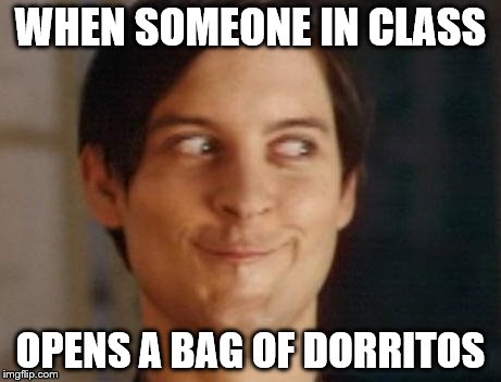 Spiderman Peter Parker | WHEN SOMEONE IN CLASS OPENS A BAG OF DORRITOS | image tagged in memes,spiderman peter parker | made w/ Imgflip meme maker