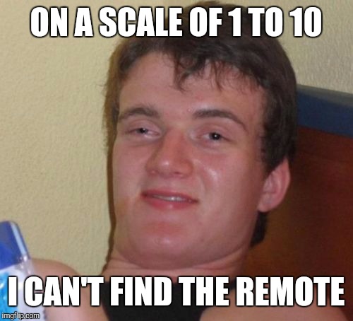 10 Guy | ON A SCALE OF 1 TO 10 I CAN'T FIND THE REMOTE | image tagged in memes,10 guy | made w/ Imgflip meme maker
