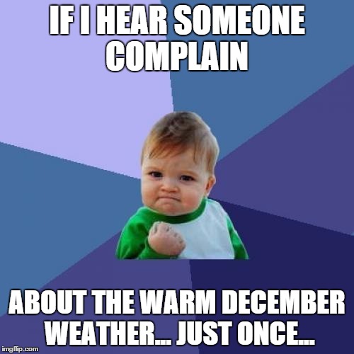 Success Kid Meme | IF I HEAR SOMEONE COMPLAIN ABOUT THE WARM DECEMBER WEATHER... JUST ONCE... | image tagged in memes,success kid | made w/ Imgflip meme maker