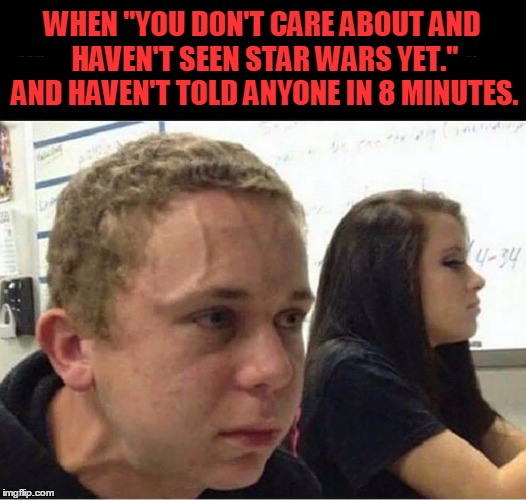 nostarw | WHEN "YOU DON'T CARE ABOUT AND HAVEN'T SEEN STAR WARS YET." AND HAVEN'T TOLD ANYONE IN 8 MINUTES. | image tagged in nostarw,star wars | made w/ Imgflip meme maker