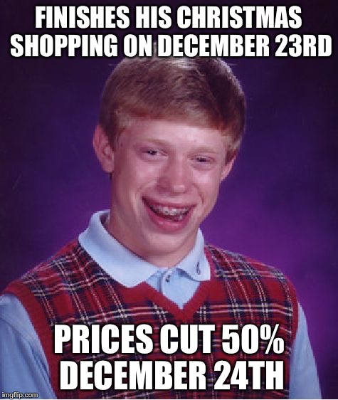 Bad Luck Brian Meme | FINISHES HIS CHRISTMAS SHOPPING ON DECEMBER 23RD PRICES CUT 50% DECEMBER 24TH | image tagged in memes,bad luck brian | made w/ Imgflip meme maker
