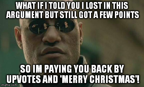 Matrix Morpheus Meme | WHAT IF I TOLD YOU I LOST IN THIS ARGUMENT BUT STILL GOT A FEW POINTS SO IM PAYING YOU BACK BY UPVOTES AND 'MERRY CHRISTMAS'! | image tagged in memes,matrix morpheus | made w/ Imgflip meme maker