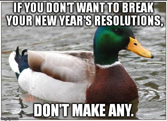 I have only 1 New Year's resolution: Don't die. | IF YOU DON'T WANT TO BREAK YOUR NEW YEAR'S RESOLUTIONS, DON'T MAKE ANY. | image tagged in memes,actual advice mallard | made w/ Imgflip meme maker