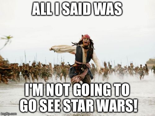 Jack Sparrow Being Chased | ALL I SAID WAS I'M NOT GOING TO GO SEE STAR WARS! | image tagged in memes,jack sparrow being chased | made w/ Imgflip meme maker