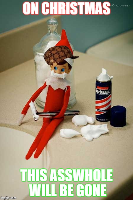 Christmas spirit | ON CHRISTMAS THIS ASSWHOLE WILL BE GONE | image tagged in christmas,elf on the shelf,santa | made w/ Imgflip meme maker