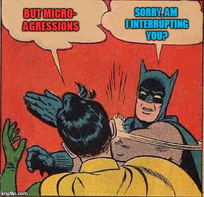 Batman Slapping Robin Meme | BUT MICRO- AGRESSIONS SORRY, AM I INTERRUPTING YOU? | image tagged in memes,batman slapping robin | made w/ Imgflip meme maker