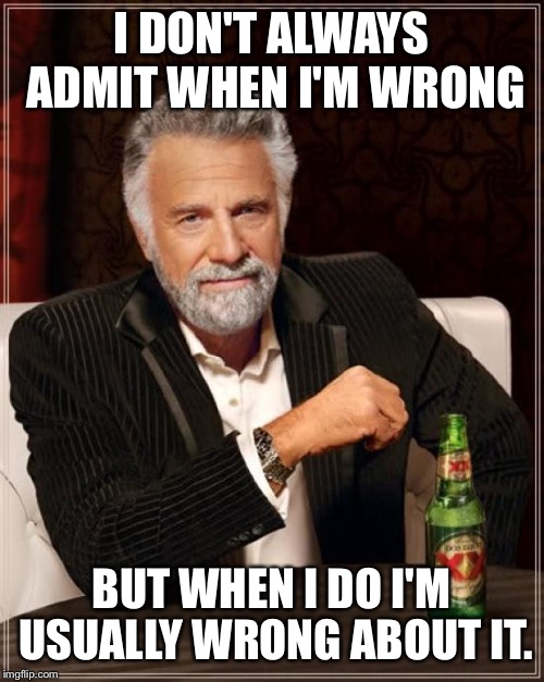 The erroneous error. | I DON'T ALWAYS ADMIT WHEN I'M WRONG BUT WHEN I DO I'M USUALLY WRONG ABOUT IT. | image tagged in memes,the most interesting man in the world | made w/ Imgflip meme maker
