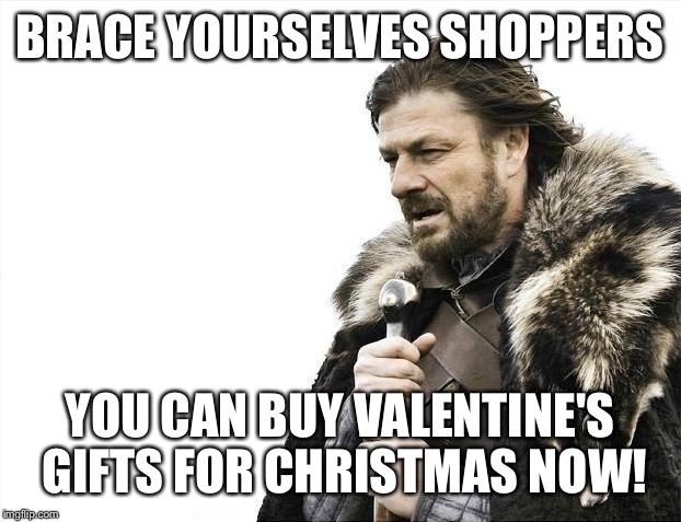 Brace Yourselves X is Coming Meme | BRACE YOURSELVES SHOPPERS YOU CAN BUY VALENTINE'S GIFTS FOR CHRISTMAS NOW! | image tagged in memes,brace yourselves x is coming | made w/ Imgflip meme maker