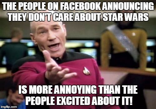 Picard Wtf Meme | THE PEOPLE ON FACEBOOK ANNOUNCING THEY DON'T CARE ABOUT STAR WARS IS MORE ANNOYING THAN THE PEOPLE EXCITED ABOUT IT! | image tagged in memes,picard wtf | made w/ Imgflip meme maker