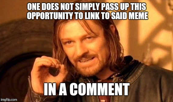 One Does Not Simply Meme | ONE DOES NOT SIMPLY PASS UP THIS OPPORTUNITY TO LINK TO SAID MEME IN A COMMENT | image tagged in memes,one does not simply | made w/ Imgflip meme maker