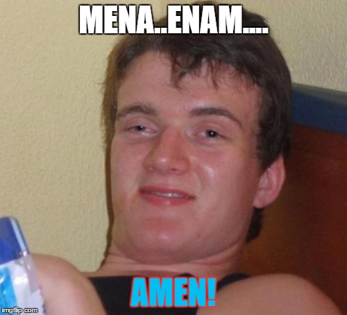 10 Guy Meme | MENA..ENAM.... AMEN! | image tagged in memes,10 guy | made w/ Imgflip meme maker