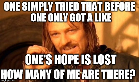 One Does Not Simply Meme | ONE SIMPLY TRIED THAT BEFORE ONE'S HOPE IS LOST ONE ONLY GOT A LIKE HOW MANY OF ME ARE THERE? | image tagged in memes,one does not simply | made w/ Imgflip meme maker