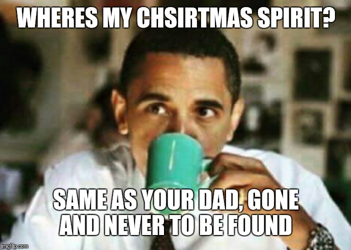 Christmas comeback burns so good | WHERES MY CHSIRTMAS SPIRIT? SAME AS YOUR DAD, GONE AND NEVER TO BE FOUND | image tagged in christmas | made w/ Imgflip meme maker