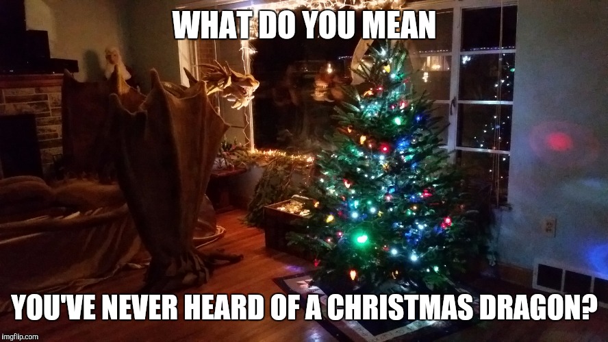 WHAT DO YOU MEAN YOU'VE NEVER HEARD OF A CHRISTMAS DRAGON? | image tagged in christmas dragon | made w/ Imgflip meme maker
