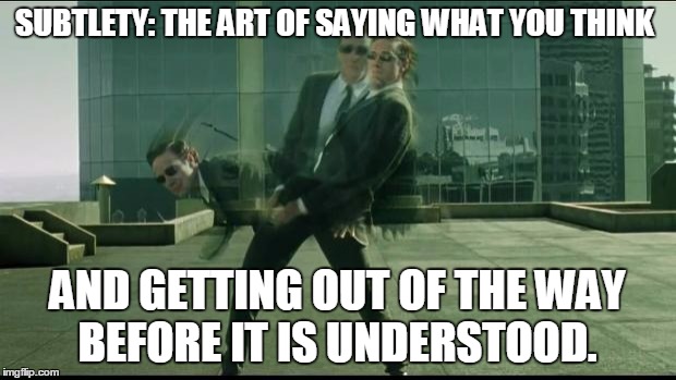 Matrix dodging bullets | SUBTLETY: THE ART OF SAYING WHAT YOU THINK AND GETTING OUT OF THE WAY BEFORE IT IS UNDERSTOOD. | image tagged in matrix dodging bullets | made w/ Imgflip meme maker